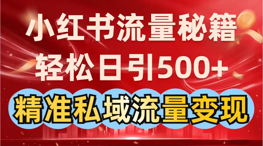 小红书流量秘籍：轻松日引500+精准私域流量变现